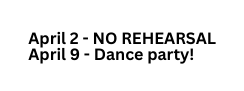 April 2 NO REHEARSAL April 9 Dance party